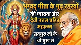 भग्वद गीता के गूढ  रहस्यों की व्याख्या | देवी उत्तम चरित्र महात्म्य | सतगुरु जी के श्री मुख से 