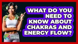 What Do You Need To Know About Chakras And Energy Flow? - Holistic Balance And Bliss