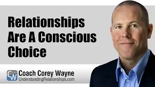 Relationships Are A Conscious Choice