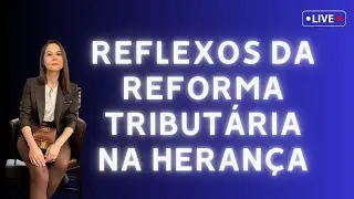 REFLEXOS DA REFORMA TRIBUTÁRIA NA HERANÇA