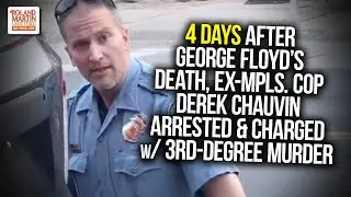 4 Days After George Floyd's Death, Ex-Mpls Cop Derek Chauvin Arrested & Charged w/ 3rd-Degree Murder