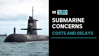 Australia's Attack Class submarine project faces criticism over rising costs and delays | 7.30