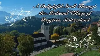 A Delightful Stroll Through Gruy&egrave;re, Switzerland 4K