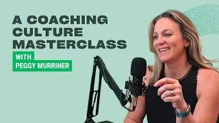 How To Create A Coaching Culture In The Workplace: Masterclass With Peggy Murriner