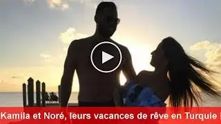 Secret Story 11 : Kamila et Noré, leurs vacances de rêve en Turquie !