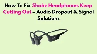 How To Fix Shokz Headphones Keep Cutting Out &ndash; Audio Dropout & Signal Solutions