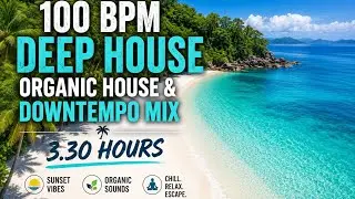 100 BPM Deep House, Organic House & Downtempo Mix (3.30 Hours)