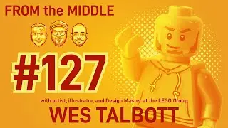 From the Middle #127 - A LEGO Design Master Puts It All Together with Wes Talbott