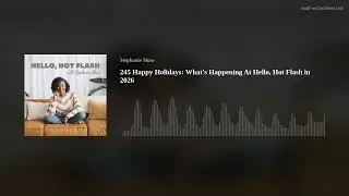 245 Happy Holidays: What's Happening At Hello, Hot Flash in 2026
