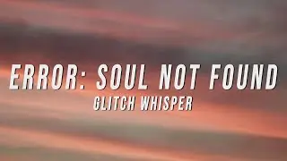 Glitch Whisper - ERROR: Soul Not Found (Lyrics)