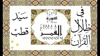 تفسير سورة القمر- في ظلال القرآن/ سيد قطب - تفسير سياسي للقران بظل الطغاة والجاهلية الثانية - مسموع