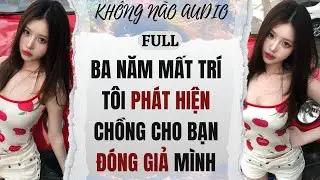 [TRUYỆN AUDIO] BA NĂM MẤT TRÍ, TÔI PHÁT HIỆN CHỒNG CHO BẠN ĐÓNG GIẢ MÌNH | KHÔNG NÃO AUDIO
