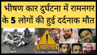 भीषण कार दुर्घटना में रामनगर के 5 लोगों की हुई दर्दनाक मौत...||