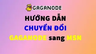 HƯỚNG DẪN CHUYỂN ĐỔI GAGANODE sang MSN chuẩn bị Mainnet