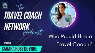 The Travel Coach Network Podcast: Who Would Hire a Travel Coach?
