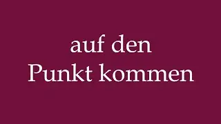How to Pronounce ''auf den Punkt kommen'' (get to the point) Correctly in German