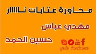 محاورة عتابا _ مهدي عباس _ حسين الحمد _ شاعر الربابة : اسماعيل تركمان