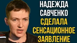 Надежда Савченко сделала сенсационное заявление
