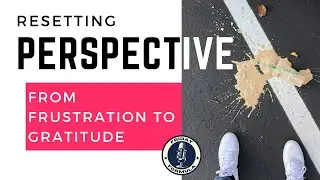 Resetting Perspective: From Frustration to Gratitude