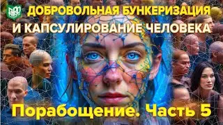 Добровольная бункеризация и капсулирование человека. Порабощение. Часть 5