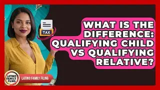 What Is The Difference: Qualifying Child Vs Qualifying Relative? - Latino Family Filing