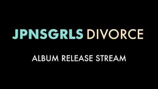 JPNSGRLS - Divorce - Full Album Release Live Stream