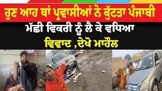 ਹੁਣ ਆਹ ਥਾਂ ਪ੍ਰਵਾਸੀਆਂ ਨੇ ਕੁੱਟਤਾ ਪੰਜਾਬੀ , ਮੱਛੀ ਵਿਕਰੀ ਨੂੰ ਲੈ ਕੇ ਵਧਿਆ ਵਿਵਾਦ
