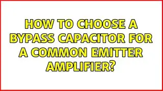 How to choose a bypass capacitor for a common emitter amplifier?