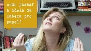 DICA PARA ESCREVER: AFINAL, COMO PASSAR A IDEIA DA CABEÇA PRO PAPEL?