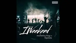 Iweekend - astonishing kingz ft Mgababa