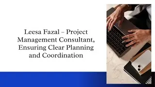 Leesa Fazal &ndash; Project Management Consultant, Ensuring Clear Planning and Coordination