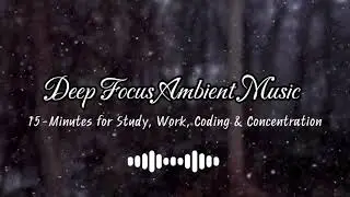 Deep Focus Ambient Music &ndash; 15 Minutes for Study, Work, Coding & Concentration ★001