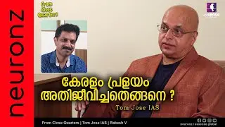 കേരളം പ്രളയം അതിജീവിച്ചതെങ്ങനെ ? | From Close Quarters | Tom Jose IAS | Rakesh V