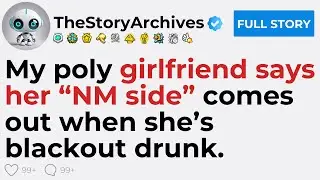 [FULL STORY] My poly girlfriend says her &ldquo;NM side&rdquo; comes out when she&rsquo;s blackout drunk.