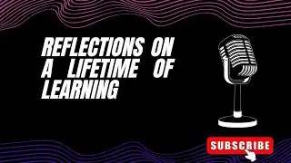 Reflections on a Lifetime of Learning