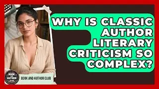 Why Is Classic Author Literary Criticism So Complex? - Book and Author Club