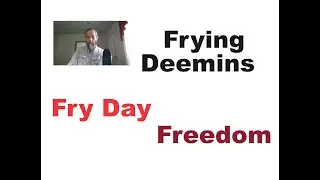 Friday Deliverance, is Fry Day  Freedom. Frying Deemins.