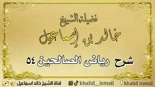 شرح رياض الصالحين ٥٤ - فضيلة الشيخ خالد إسماعيل