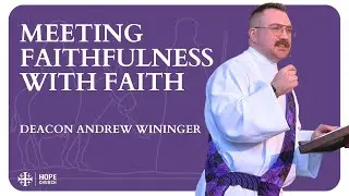 Meeting Faithfulness With Faith | December 21st, 2025 | Hope Church Anglican | Dcn. Andrew Wininger