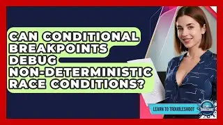 Can Conditional Breakpoints Debug Non-deterministic Race Conditions? - Learn To Troubleshoot