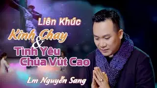 LK: KINH CHAY - T&Igrave;NH Y&Ecirc;U CH&Uacute;A V&Uacute;T CAO | LM NGUYỄN SANG | (St: Lm Nguyễn Duy)