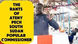 The Real Rants of Ateny Pech | South Sudan’s Most Popular County Commissioner | Bot