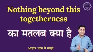 Nothing beyond this togetherness meaning in Hindi | Nothing beyond this togetherness ka matlab