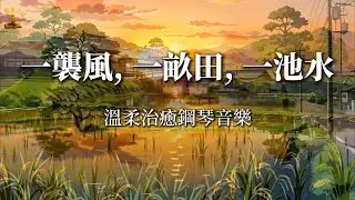 一襲風，一畝田，一池水 | 山間鄉村晨暮，治癒一切匆忙 | 溫柔治癒鋼琴音樂