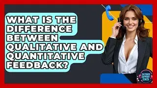 What Is The Difference Between Qualitative And Quantitative Feedback? - Customer Support Coach