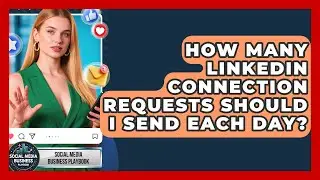 How Many LinkedIn Connection Requests Should I Send Each Day? | Social Media Business Playbook News