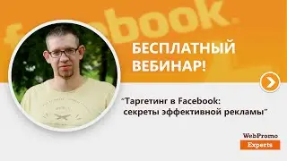&laquo;Таргетинг в Facebook: секреты эффективной рекламы&raquo;. Вебинар WebPromoExperts #151
