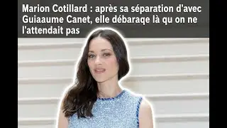 Marion Cotillard : apr&egrave;s sa s&eacute;paration d&rsquo;avec Guillaume Canet, elle d&eacute;barque l&agrave; o&ugrave; on ne l&rsquo;attendait