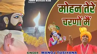 मोहन तेरे चरणों में मैं फ़ूलों का हार चढ़ाऊं || Manoj Tusyana || JBMR MOHAN RAM PRESENTS'S