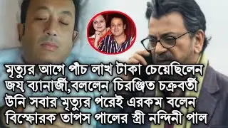 মৃত্যুর আগে পাঁচ লাখ টাকা চেয়েছিলেন জয় ব্যানার্জী,চিরঞ্জিতের এই কথা নিয়ে বিস্ফোরক নন্দিনী পাল।